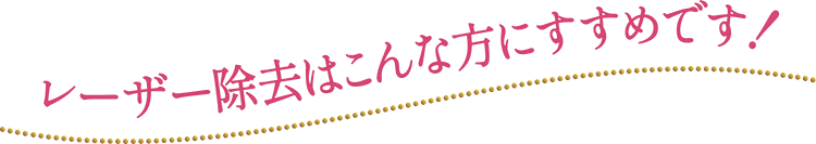 レーザー除去はこんな方におすすめです！